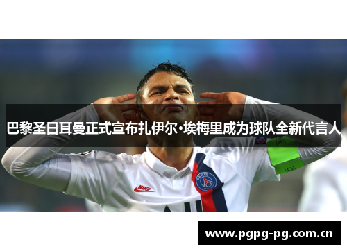 巴黎圣日耳曼正式宣布扎伊尔·埃梅里成为球队全新代言人 巴黎圣日耳曼正式宣布扎伊尔·埃梅里成为球队全新代言人